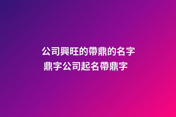 公司興旺的帶鼎的名字 鼎字公司起名帶鼎字-第1張-公司起名-玄機派